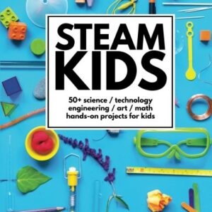 STEAM Kids: 50+ Science / Technology / Engineering / Art / Math Hands-On Projects for Kids