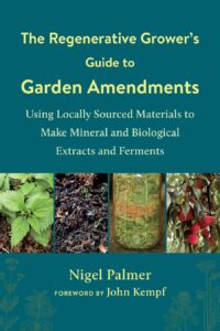 the regenerative grower's guide to garden amendments: using locally sourced materials to make mineral and biological extracts and ferments