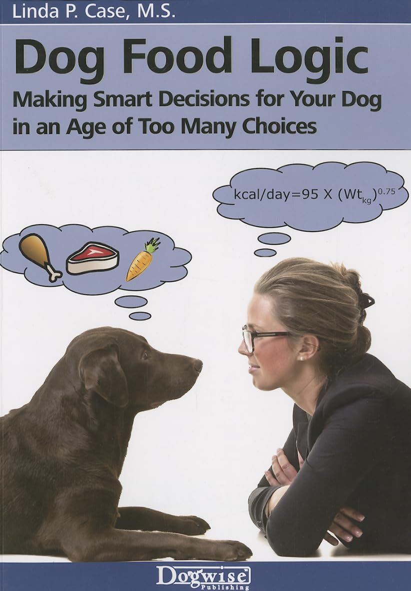 Dog Food Logic: Making Smart Decisions for Your Dog in an Age of Too Many Choices