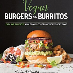 Vegan Burgers and Burritos: Easy and Delicious Whole Food Recipes for the Everyday Cook