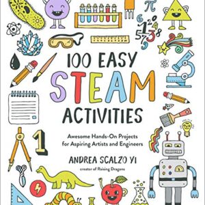 100 Easy STEAM Activities: Awesome Hands-On Projects for Aspiring Artists and Engineers