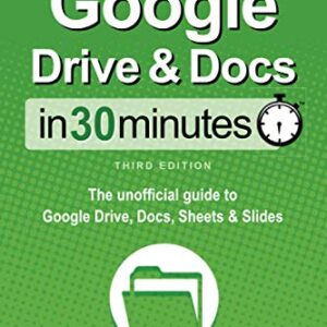 Google Drive & Docs In 30 Minutes: The unofficial guide to Google Drive, Docs, Sheets & Slides