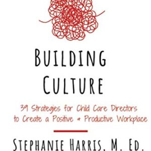 The Child Care Director’s Guide to Building Culture: 39 Strategies for Child Care Directors to Build a Positive and Productive Workplace (Child Care Empowered)