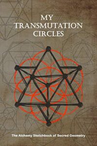 my transmutation circle : the alchemy sketchbook of sacred geometry: lightly illustrated guide and blank pages to create your own alchemy circle and ... patterns : size 6" x 9" : matte cover