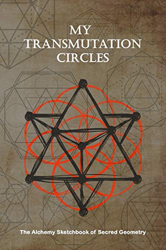 My Transmutation Circle : The Alchemy Sketchbook of Sacred Geometry: Lightly Illustrated Guide and Blank Pages to Create Your Own Alchemy Circle and ... Patterns : Size 6" x 9" : Matte Cover