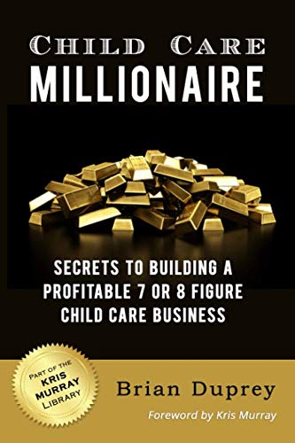 Child Care Millionaire: Secrets to Building a Profitable 7 or 8 Figure Child Care Business