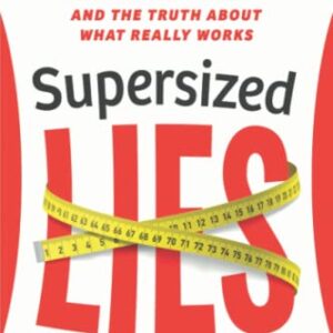 Supersized Lies: How Myths about Weight Loss Are Keeping Us Fat - and the Truth About What Really Works