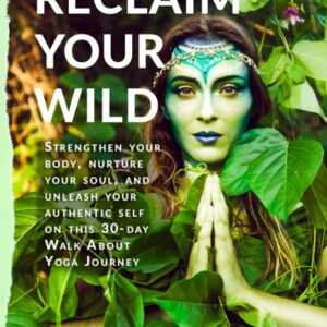 Reclaim Your Wild: Strengthen your body, nurture your soul, and unleash your authentic self on this 30-day WalkAbout Yoga journey