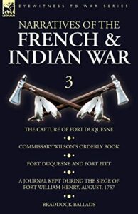 narratives of the french and indian war: 3-the capture of fort duquesne, commissary wilson's orderly book. fort duquesne and fort pitt, a journal kept ... william henry, august, 1757, braddock ballads