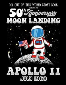 my out of this world story book celebrating the 50th anniversary moon landing apollo 11 july 1969: story starters for kids including prompts with a space and astronaut theme