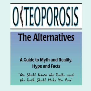 Osteoporosis: The Alternatives, a Guide to Myth and Reality, Hype and Facts