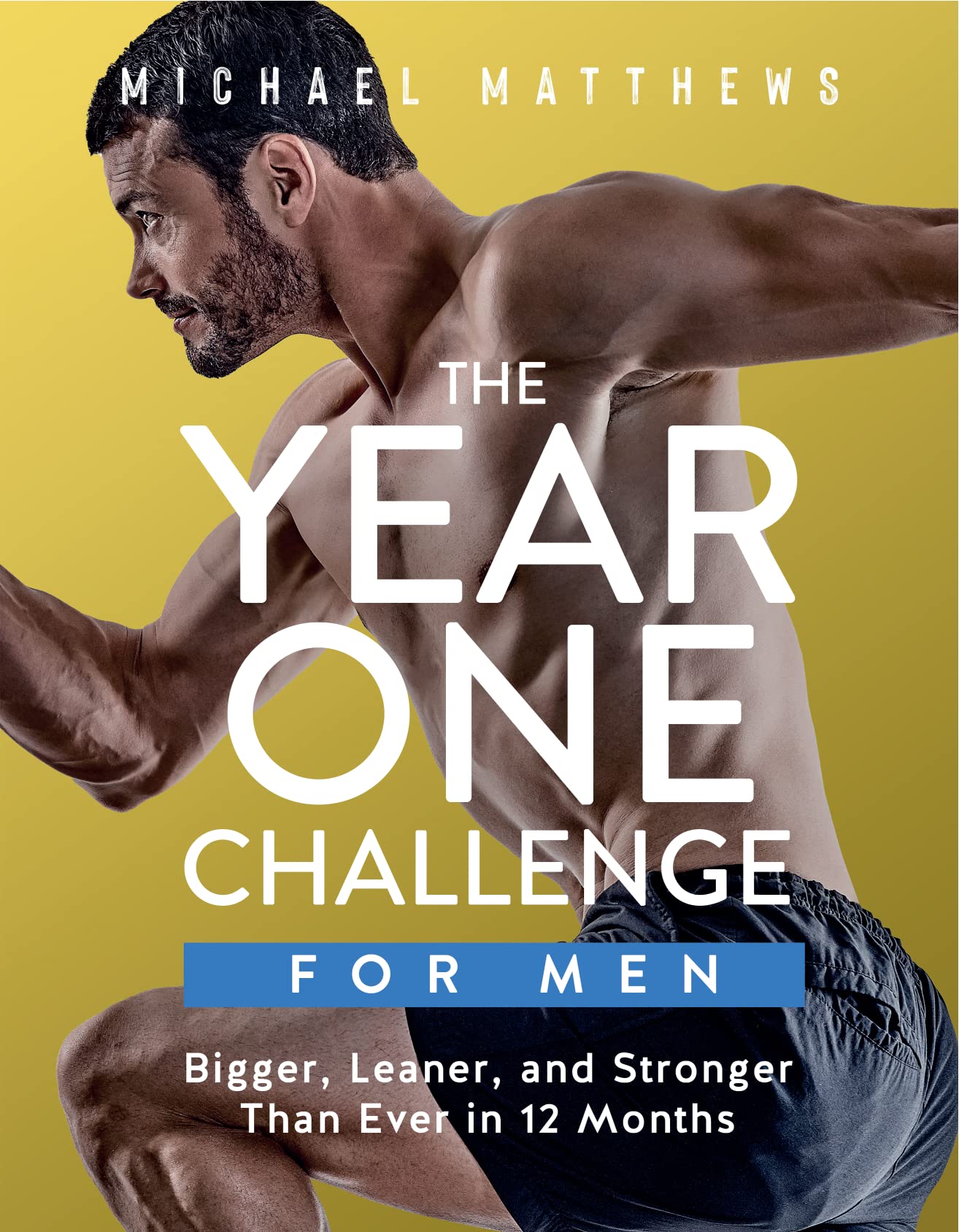 The Year One Challenge for Men: Bigger, Leaner, and Stronger Than Ever in 12 Months