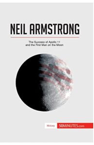 neil armstrong: the success of apollo 11 and the first man on the moon (history)