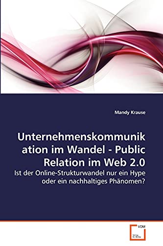 Unternehmenskommunikation im Wandel - Public Relation im Web 2.0: Ist der Online-Strukturwandel nur ein Hype oder ein nachhaltiges Phänomen? (German Edition)