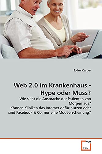 Web 2.0 im Krankenhaus - Hype oder Muss?: Wie sieht die Ansprache der Patienten von Morgen aus? Können Kliniken das Internet dafür nutzen oder sind ... nur eine Modeerscheinung? (German Edition)