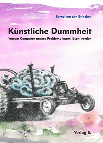 Künstliche Dummheit: Technik, Chancen und Scheitern des KI-Hypes, soziale Dimension, Bezug zur Natur, und verwandte neofuturistische Wirrungen