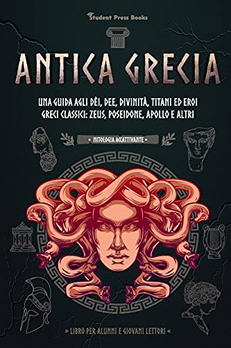 Antica Grecia: Una guida agli dèi, dee, divinità, titani ed eroi greci classici: Zeus, Poseidone, Apollo e altri (Libro per alunni e giovani lettori) (Mitologia Accattivante) (Italian Edition)