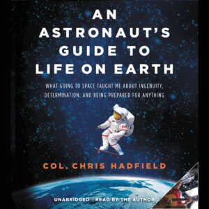 an astronaut's guide to life on earth: what going to space taught me about ingenuity, determination, and being prepared for anything