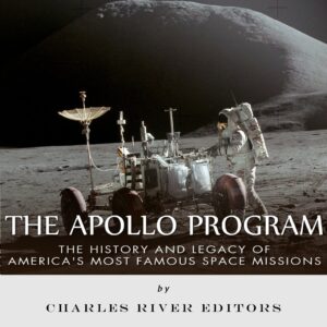 the apollo program: the history and legacy of america's most famous space missions