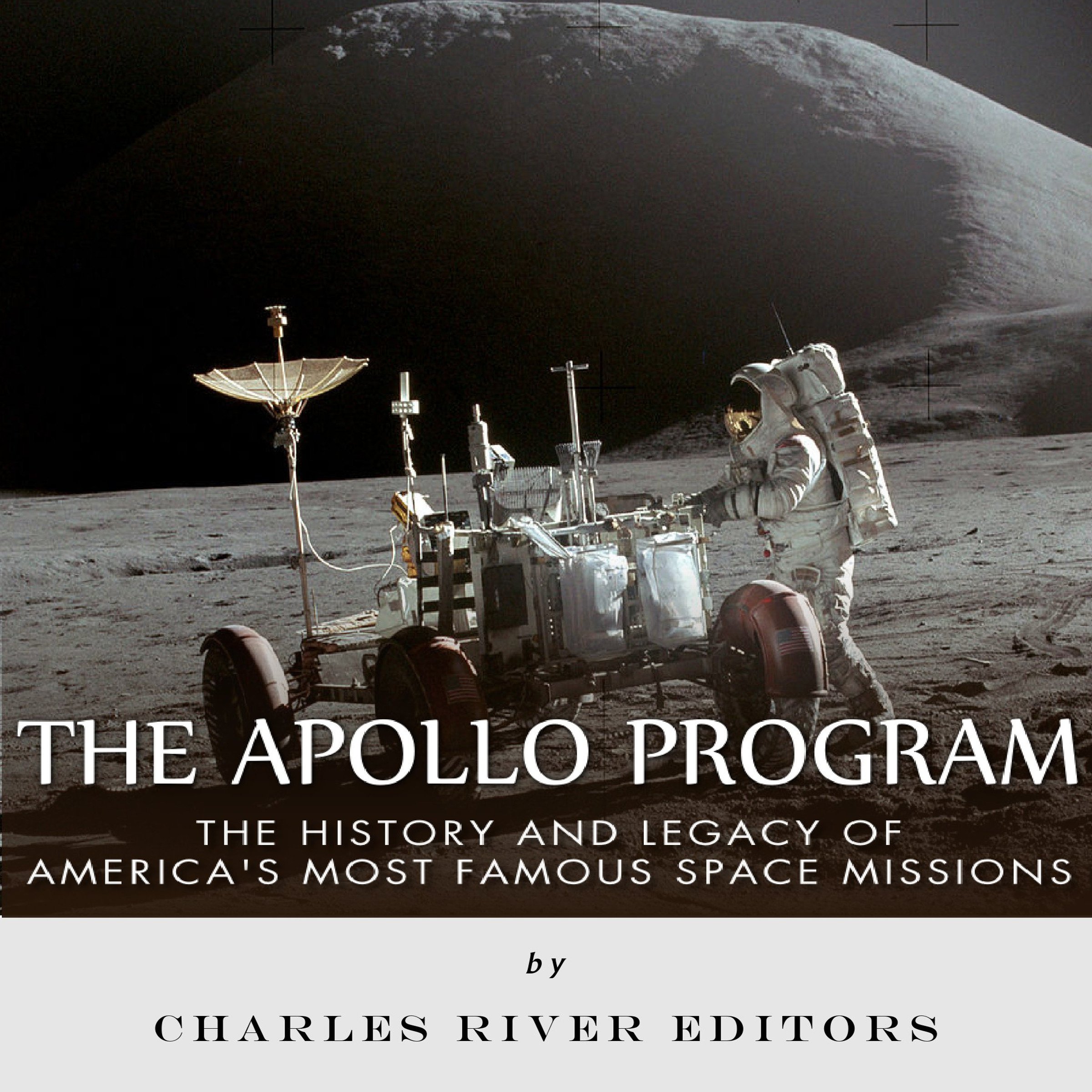 The Apollo Program: The History and Legacy of America's Most Famous Space Missions