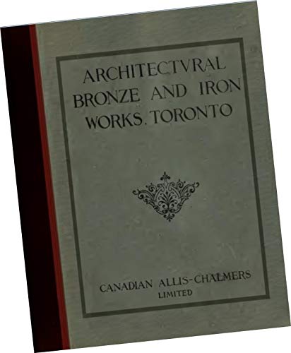 Architectural Bronze and Iron Works, Toronto (Canada) Bulletin 2000, December 1913 by Canadian Allis-Chalmers Limited, Toronto (REPLICA Trade Samples Catalog, Archtiect's metal designs, Building Ornament, facads, casings, doors, porticos, windows, etc, of