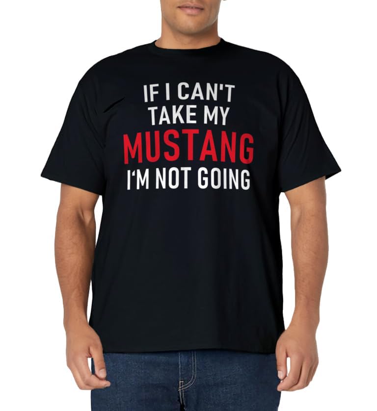 If I Can't Take My Mustang I'm Not Going T-Shirt | Funny Tee T-Shirt