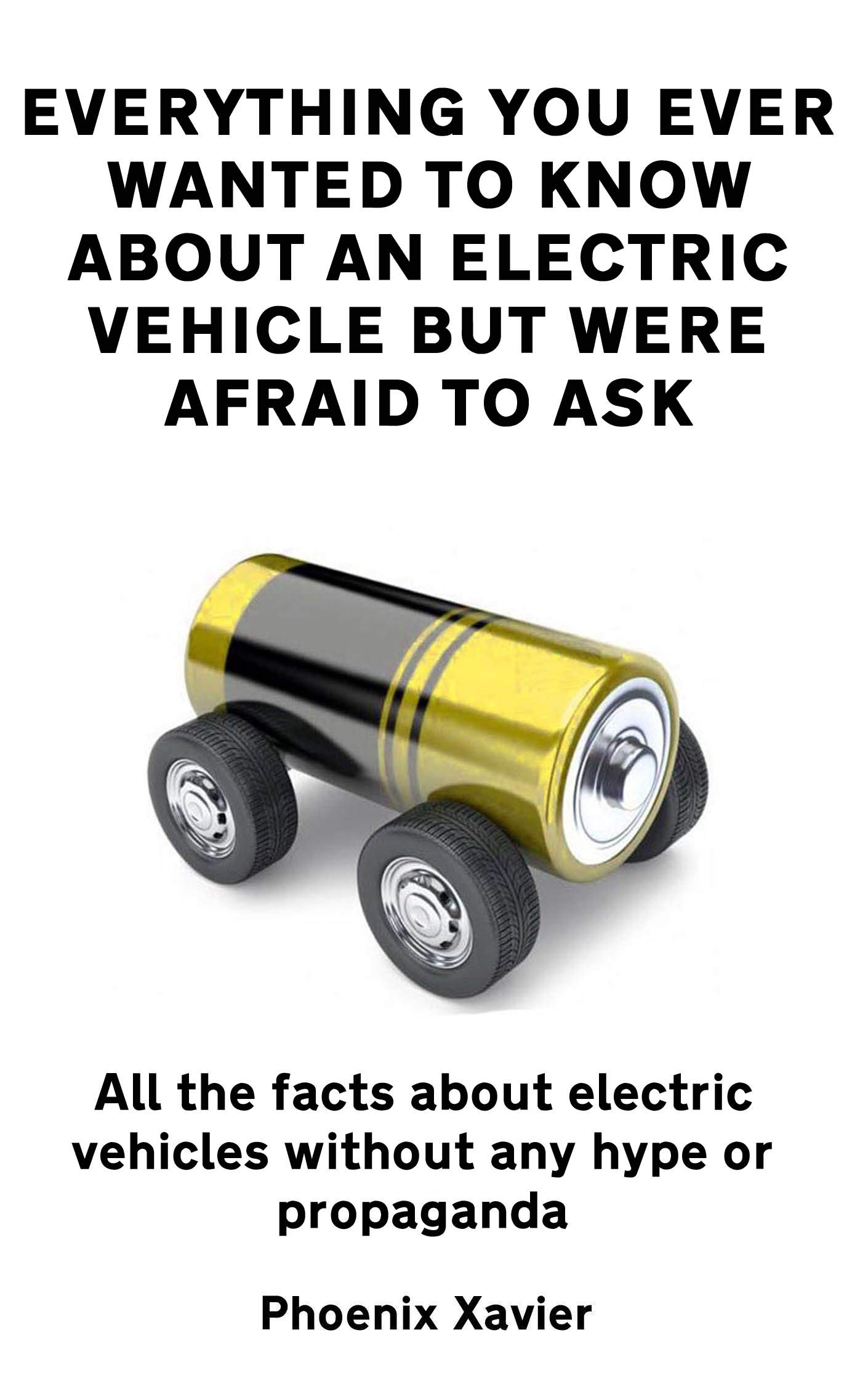 Everything you ever wanted to know about an electric vehicle but were afraid to ask: All the facts about electric vehicles without any hype or propaganda