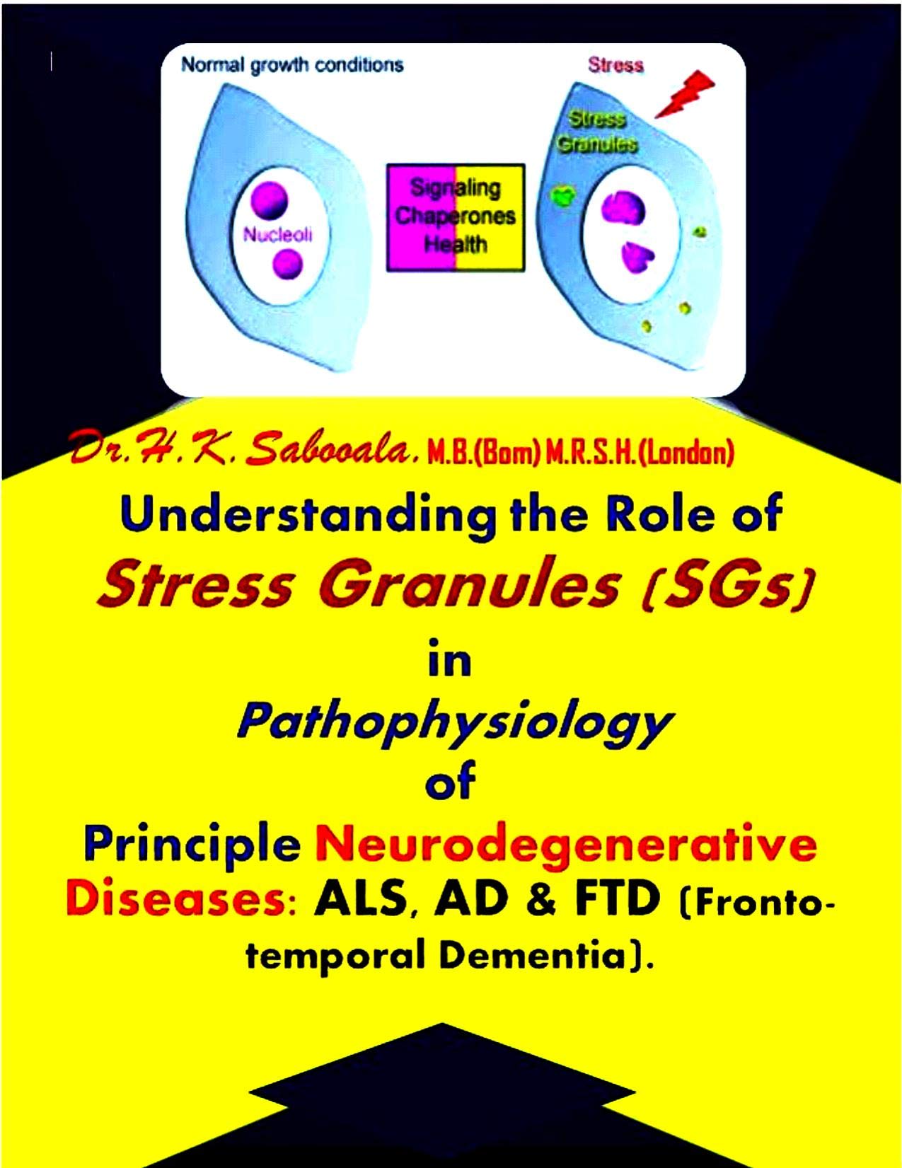 Understanding the Role of Stress Granules (SGs) in the Pathophysiology of Principle Neurodegenerative Diseases: ALS, AD & FTD (Frontotemporal Dementia).