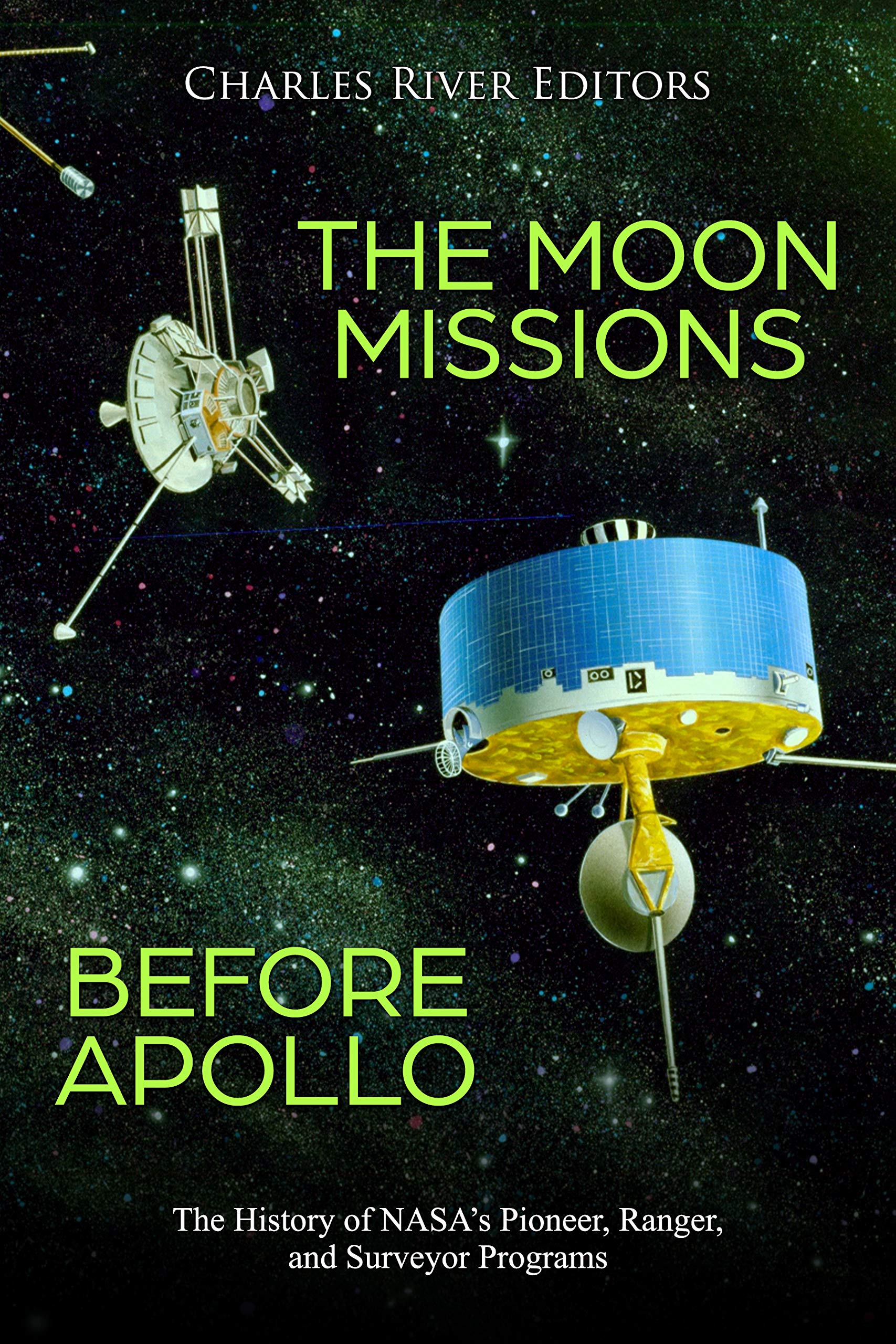 The Moon Missions Before Apollo: The History of NASA’s Pioneer, Ranger, and Surveyor Programs