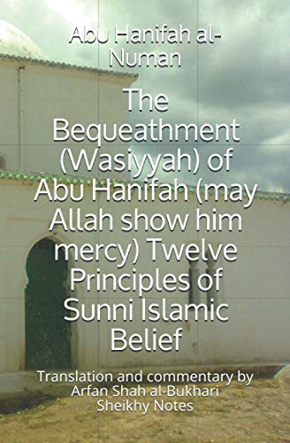 The Bequeathment (Wasiyyah) of Abu Hanifah (may Allah show him mercy) Twelve Principles of Sunni Islamic Belief (Abu Hanifah's works in Islamic belief)