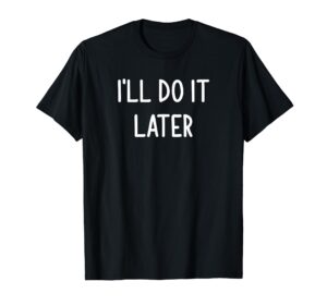 i'll do it later, funny, joke, sarcastic, family t-shirt