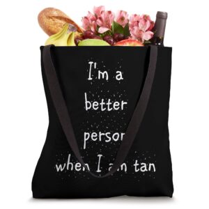 I'm a better person when I am tan Tote Bag