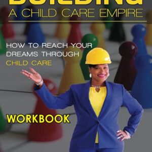 Building a Child Care Empire - Workbook: How to Reach Your Dreams Through Child Care