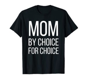 mom by choice for choice | pro choice feminist rights tee t-shirt