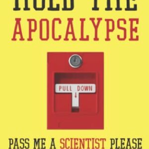 HOLD THE APOCALYPSE - PASS ME A SCIENTIST PLEASE: AND OTHER HUMOROUS ESSAYS FROM AN OPTIMIST IN DREAMLAND