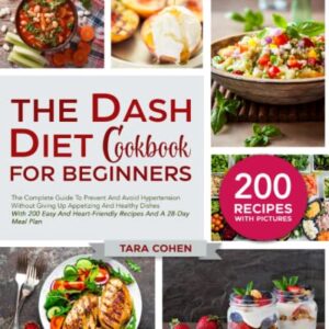 The Dash Diet Cookbook for beginners: The Complete Guide To Prevent And Avoid Hypertension, Without Giving Up Appetizing And Healthy Dishes With 200 Easy & Tasty Heart-Friendly Recipes And A 28-Day