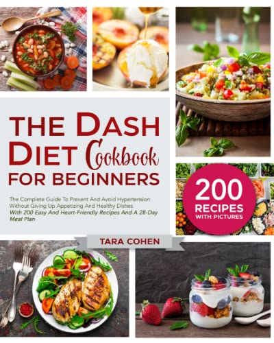 The Dash Diet Cookbook for beginners: The Complete Guide To Prevent And Avoid Hypertension, Without Giving Up Appetizing And Healthy Dishes With 200 Easy & Tasty Heart-Friendly Recipes And A 28-Day