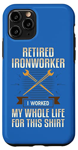 iPhone 11 Pro Retired Ironworker I Worked My Whole Life For This Shirt Uni Case