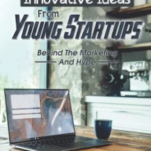 Innovative Ideas From Young Startups: Behind The Marketing And Hype