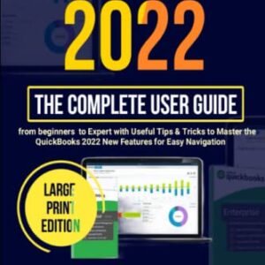 QuickBooks 2022: The Complete User Guide from Beginner to Expert with Useful Tips & Tricks to Master the QuickBooks 2022 New Features for Easy Navigation (Large Print Edition)