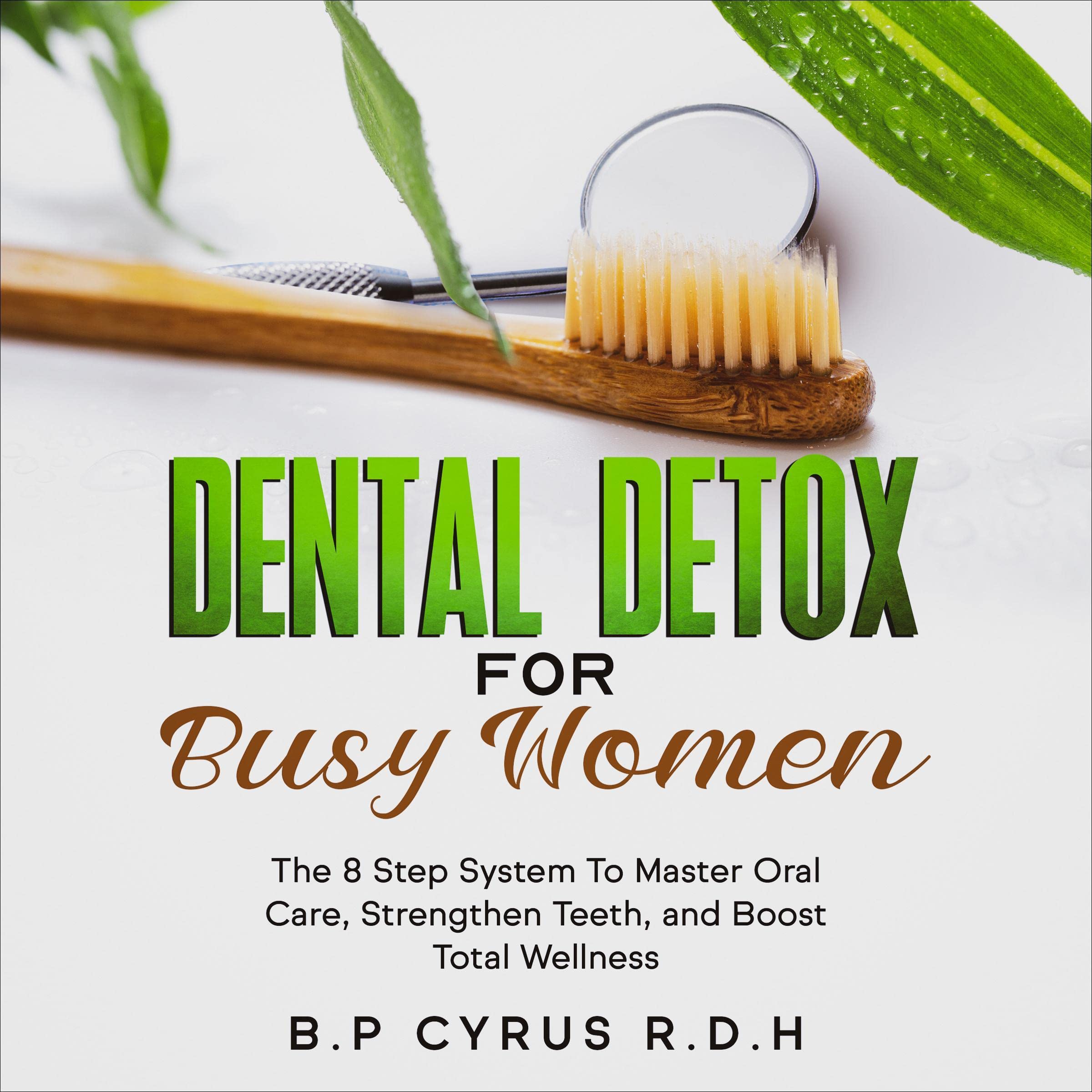 Dental Detox for Busy Women: The 8-Step System to Master Oral Care, Strengthen Teeth, and Boost Total Wellness