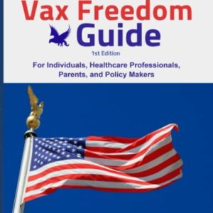 Vax Freedom Guide: For Individuals. Health Care Professionals, Parents, and Policy Makers