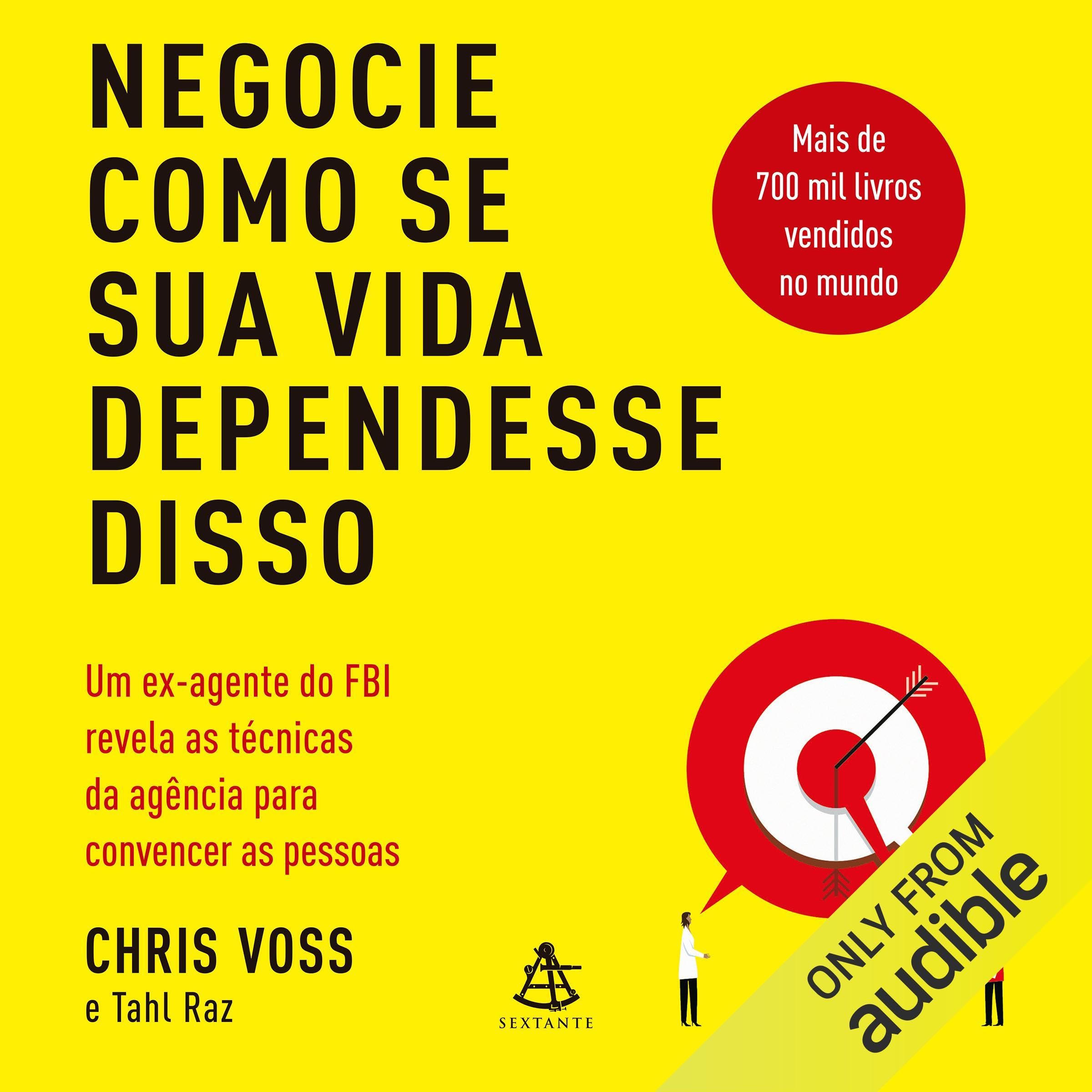 Negocie como se sua vida dependesse disso: Um ex-agente do FBI revela as técnicas da agência para convencer as pessoas [A Former FBI Agent Reveals the Agency's Techniques to Convince People]