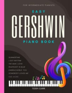 gershwin easy piano book: beautiful songs for intermediate pianists i popular jazz sheet music songbook i summertime i rhapsody in blue i got rhythm i ... i love i and more i gift for piano teachers