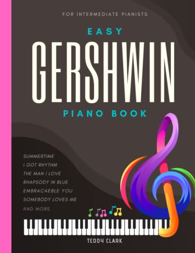 Gershwin Easy Piano Book: Beautiful Songs for Intermediate Pianists I Popular Jazz Sheet Music Songbook I Summertime I Rhapsody in Blue I Got Rhythm I ... I Love I and more I Gift for Piano Teachers