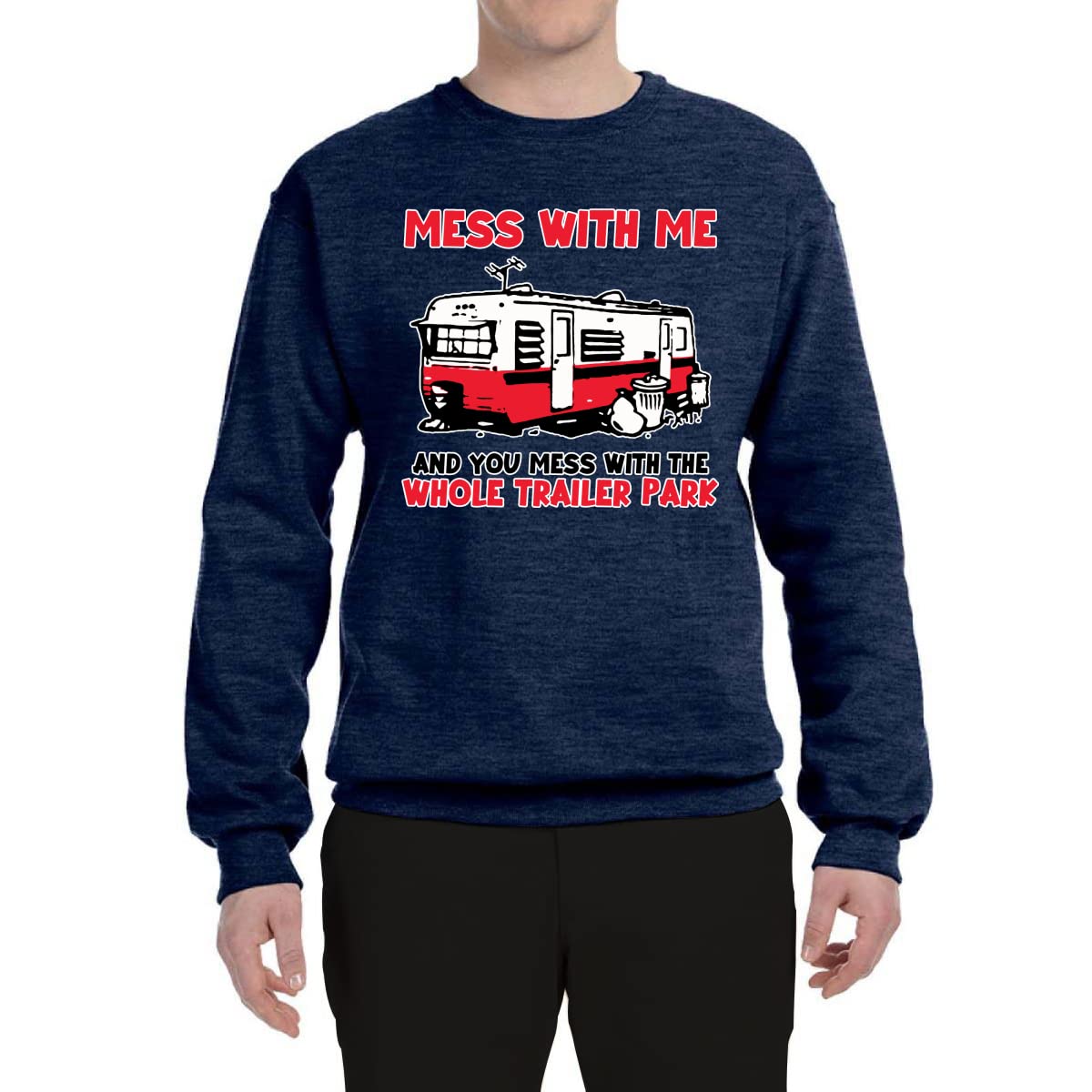 Wild Bobby Mess with Me & You Mess with The Whole Trailer Park Cars and Trucks Unisex Crewneck Graphic Sweatshirt, Vintage Heather Navy, X-Large