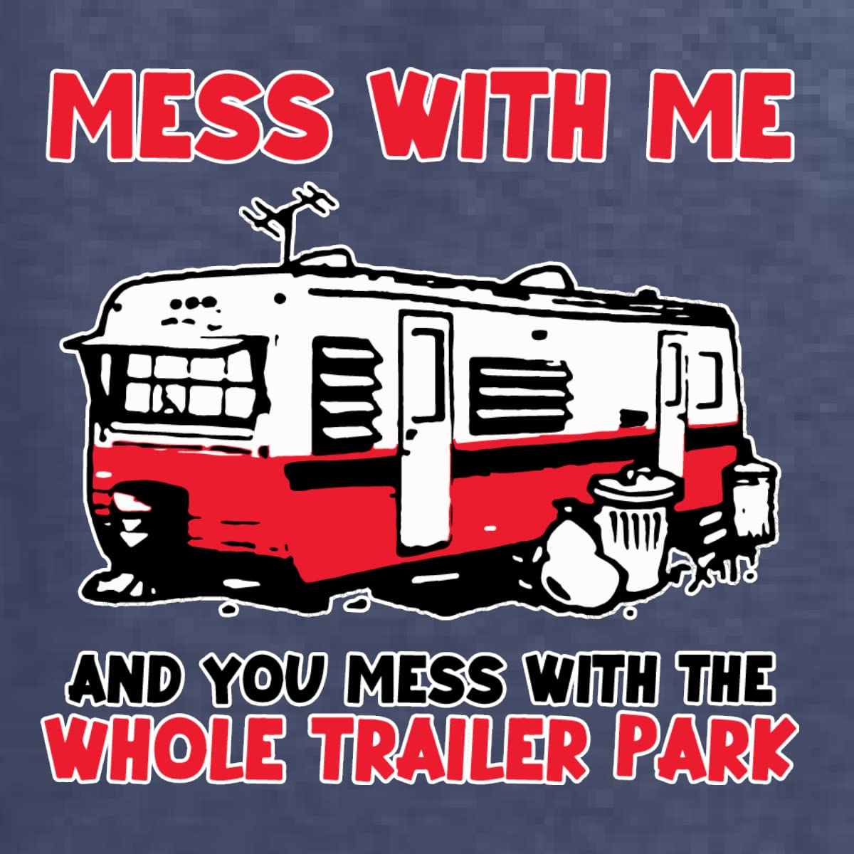 Wild Bobby Mess with Me & You Mess with The Whole Trailer Park Cars and Trucks Unisex Crewneck Graphic Sweatshirt, Vintage Heather Navy, X-Large