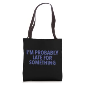 I'm Probably Late For Something Tote Bag