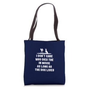 i don't care who dies in the movie as long as the dog lives tote bag