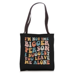 i'm not the bigger person i suggest you leave me alone funny tote bag